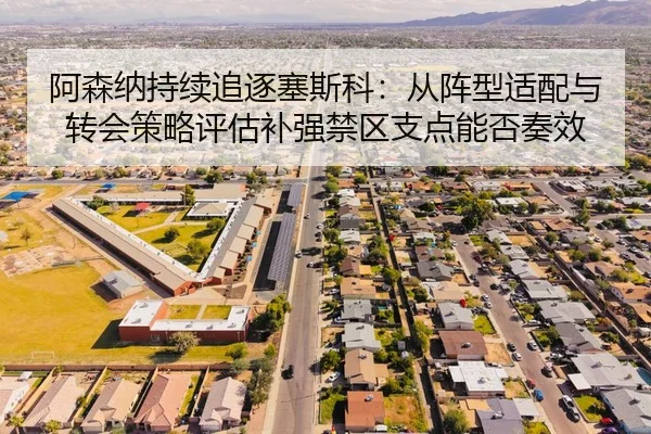阿森纳持续追逐塞斯科：从阵型适配与转会策略评估补强禁区支点能否奏效