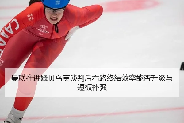 曼联推进姆贝乌莫谈判后右路终结效率能否升级与短板补强
